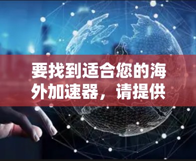 要找到适合您的海外加速器，请提供更多细节，以便我更好地帮助您