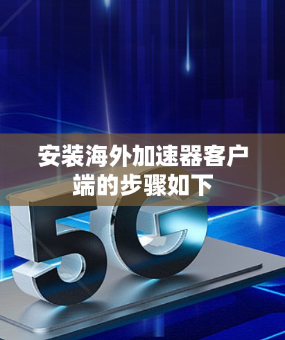 安装海外加速器客户端的步骤如下