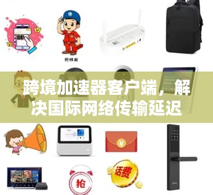 跨境加速器客户端，解决国际网络传输延迟问题