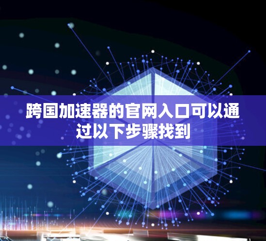 跨国加速器的官网入口可以通过以下步骤找到