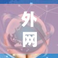 外网加速器线路，提升网络性能与用户体验