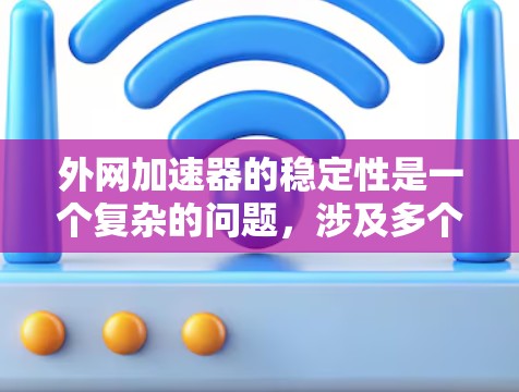 外网加速器的稳定性是一个复杂的问题，涉及多个方面的因素。以下是针对外网加速器稳定性的详细分析和建议