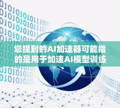您提到的AI加速器可能指的是用于加速AI模型训练和推理的硬件加速器或软件工具。以下是一些最新的AI加速器信息