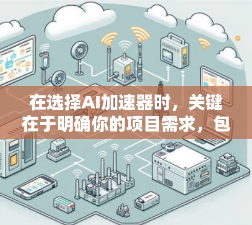 在选择AI加速器时，关键在于明确你的项目需求，包括训练和预测阶段的具体任务、所使用的计算环境（如是否在云端或边缘设备）预算以及对性能、能耗和开发体验的要求。以下是针对不同场景的加速器推荐