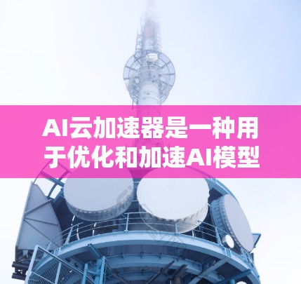 AI云加速器是一种用于优化和加速AI模型训练、推理和部署的云端解决方案。它结合了高性能计算资源（如GPU、TPU等）和先进的软件技术，帮助用户更高效地处理复杂的AI任务