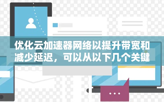 优化云加速器网络以提升带宽和减少延迟，可以从以下几个关键方面入手