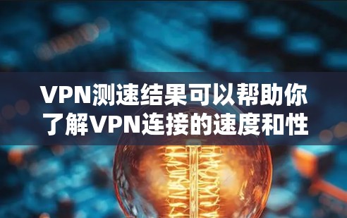 VPN测速结果可以帮助你了解VPN连接的速度和性能，通常包括以下几个方面