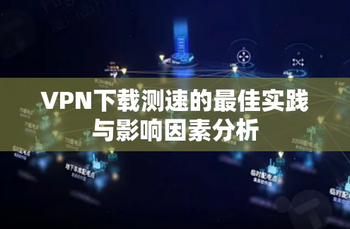 VPN下载测速的最佳实践与影响因素分析