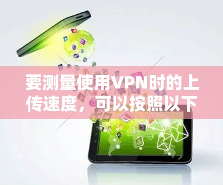 要测量使用VPN时的上传速度，可以按照以下步骤进行
