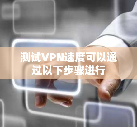 测试VPN速度可以通过以下步骤进行