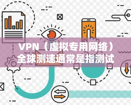 VPN（虚拟专用网络）全球测速通常是指测试不同国家或地区的网络连接速度，尤其是通过VPN服务提供商的服务器。以下是一些可能涉及的内容和步骤