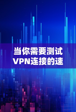 当你需要测试VPN连接的速度时，可以按照以下步骤进行