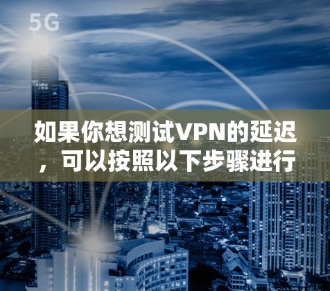 如果你想测试VPN的延迟，可以按照以下步骤进行