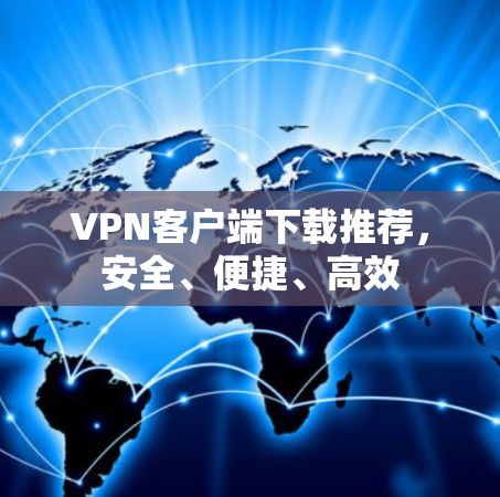 VPN客户端下载推荐，安全、便捷、高效
