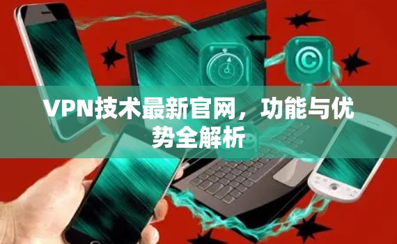 VPN技术最新官网，功能与优势全解析