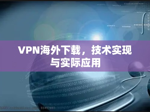 VPN海外下载，技术实现与实际应用