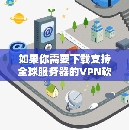 如果你需要下载支持全球服务器的VPN软件或服务，以下是一些常见的方法和推荐的VPN服务