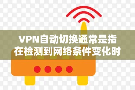 VPN自动切换通常是指在检测到网络条件变化时，VPN连接会自动切换到另一个服务器或配置，以确保稳定和可靠的连接。以下是关于VPN自动切换的详细说明