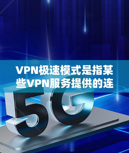 VPN极速模式是指某些VPN服务提供的连接选项，旨在优化网络传输速度，通常通过调整数据包优先级、减少延迟和提高吞吐量来实现。以下是对VPN极速模式的详细分析