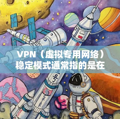 VPN（虚拟专用网络）稳定模式通常指的是在使用VPN服务时，确保VPN连接的稳定性和可靠性，以避免连接中断、速度变慢或其他问题。以下是一些关于VPN稳定模式的关键点和建议
