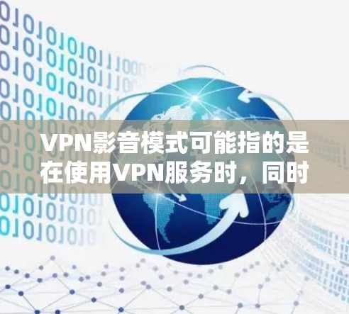 VPN影音模式可能指的是在使用VPN服务时，同时处理和播放影音内容的情况。以下是一些可能的解释和建议