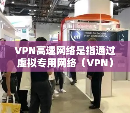 VPN高速网络是指通过虚拟专用网络（VPN）技术实现的高速网络服务。VPN高速网络的主要功能是提供安全的网络连接，同时确保快速的数据传输速度。以下是对VPN高速网络的详细分析
