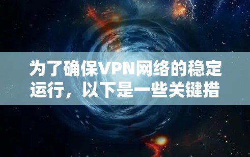 为了确保VPN网络的稳定运行，以下是一些关键措施和建议
