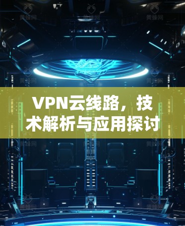 VPN云线路，技术解析与应用探讨