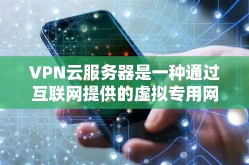 VPN云服务器是一种通过互联网提供的虚拟专用网络服务器，允许用户从任何地方安全地访问内部网络资源。以下是关于VPN云服务器的详细介绍
