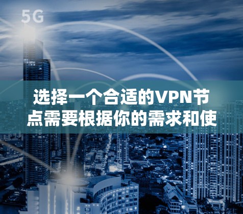 选择一个合适的VPN节点需要根据你的需求和使用场景来决定。以下是一些常见的考虑因素和推荐