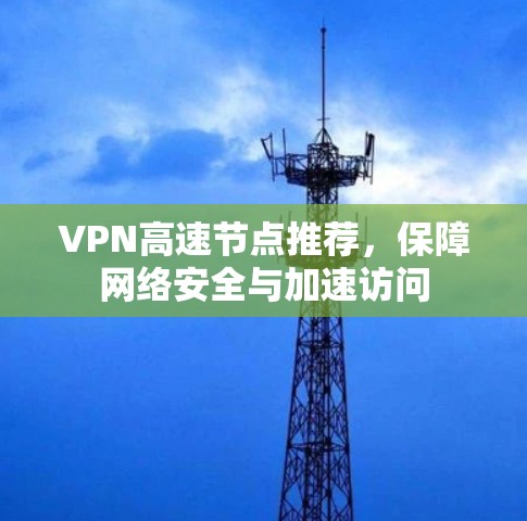 VPN高速节点推荐，保障网络安全与加速访问