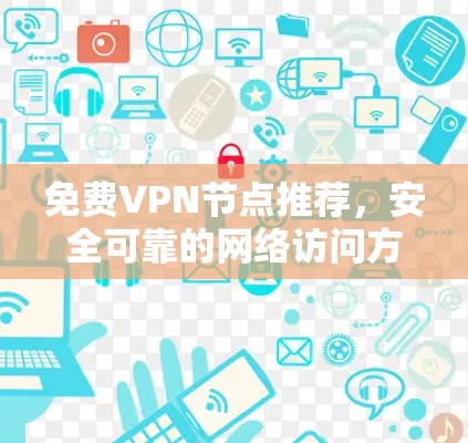 免费VPN节点推荐，安全可靠的网络访问方案
