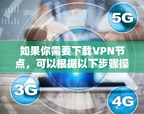 如果你需要下载VPN节点，可以根据以下步骤操作