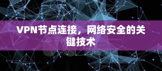 VPN节点连接，网络安全的关键技术