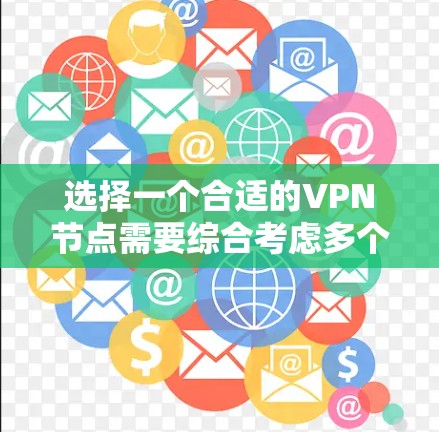 选择一个合适的VPN节点需要综合考虑多个因素。以下是一个有条理的步骤指南，帮助您做出明智的选择