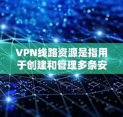 VPN线路资源是指用于创建和管理多条安全连接的工具和服务，帮助用户在公共网络之外建立虚拟专用网络。以下是对VPN线路资源的详细分析