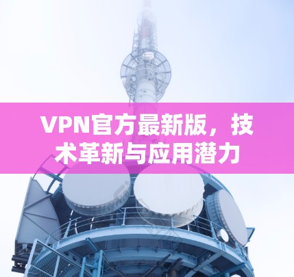 VPN官方最新版，技术革新与应用潜力