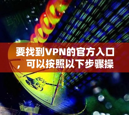 要找到VPN的官方入口，可以按照以下步骤操作