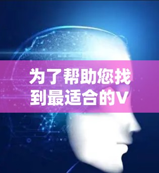 为了帮助您找到最适合的VPN套餐优惠，以下是一步步的指南