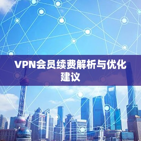 VPN会员续费解析与优化建议