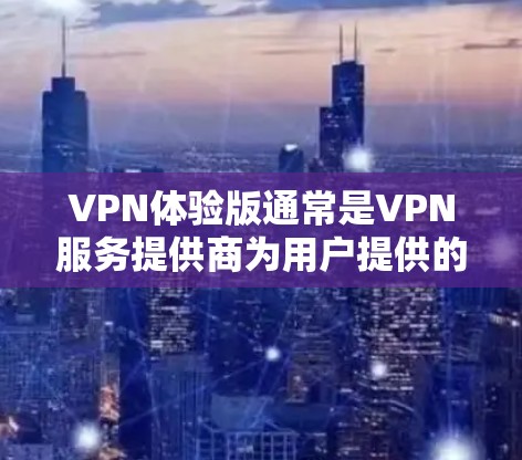 VPN体验版通常是VPN服务提供商为用户提供的试用版本或特定版本，旨在让用户体验其服务的优势和性能。以下是关于VPN体验版的一些关键点