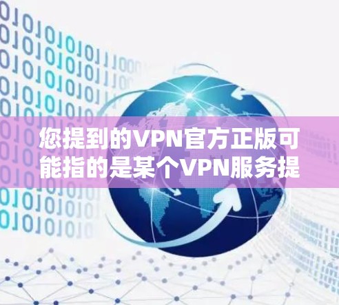 您提到的VPN官方正版可能指的是某个VPN服务提供商的正版授权版本。为了帮助您找到合法、安全的VPN服务，以下是一些建议