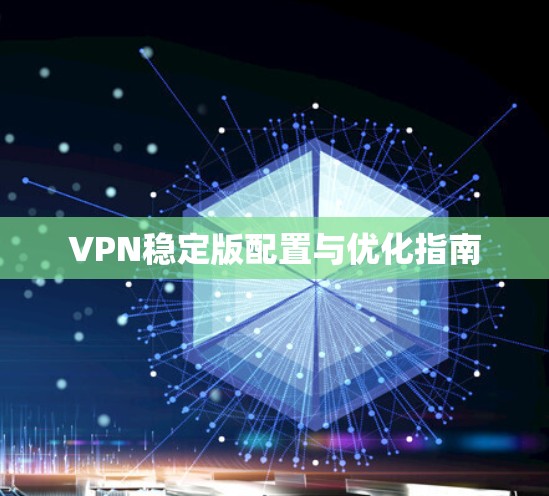 VPN稳定版配置与优化指南