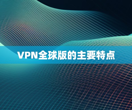 VPN全球版的主要特点