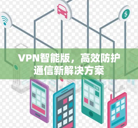 VPN智能版，高效防护通信新解决方案