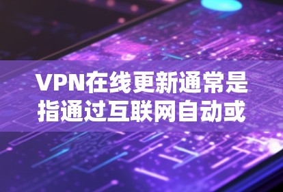 VPN在线更新通常是指通过互联网自动或手动更新VPN软件或配置文件的过程。以下是一些常见的VPN在线更新方法和注意事项