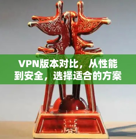 VPN版本对比，从性能到安全，选择适合的方案
