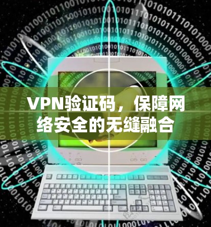 VPN验证码，保障网络安全的无缝融合