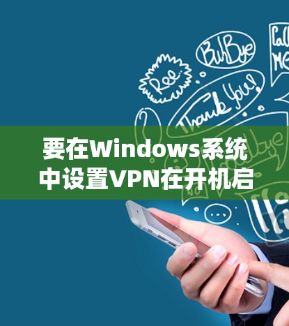 要在Windows系统中设置VPN在开机启动，可以按照以下步骤进行