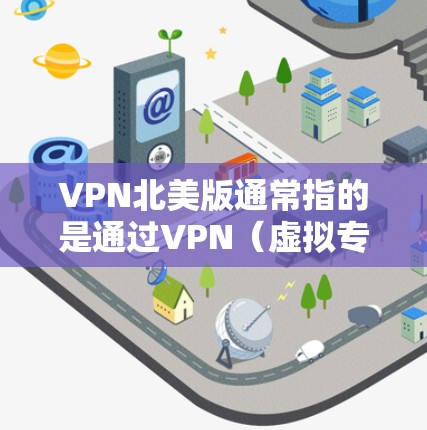 VPN北美版通常指的是通过VPN（虚拟专用网络）连接到以北美为中心的服务器，以获取更高的网络安全性、匿名性和访问区域受限的内容。以下是一些关于VPN北美版的详细信息